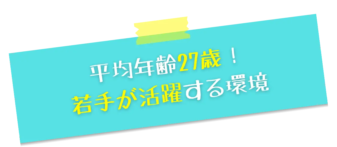 平均年齢27歳！若手が活躍する環境
